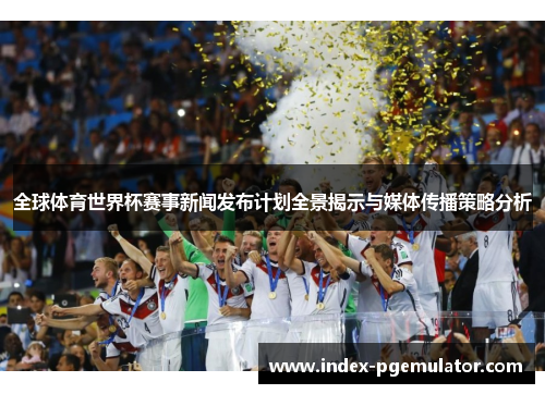 全球体育世界杯赛事新闻发布计划全景揭示与媒体传播策略分析
