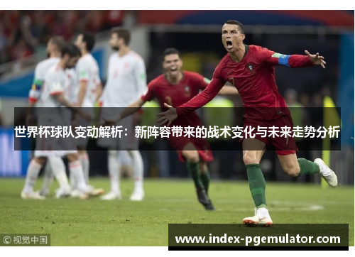 世界杯球队变动解析：新阵容带来的战术变化与未来走势分析