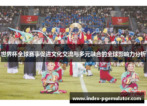 世界杯全球赛事促进文化交流与多元融合的全球影响力分析