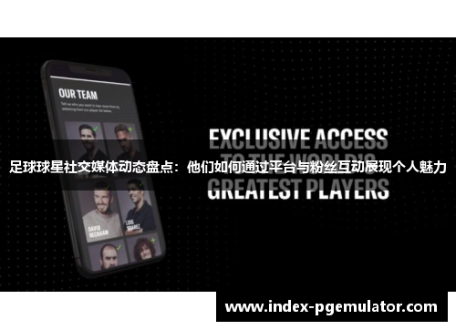 足球球星社交媒体动态盘点：他们如何通过平台与粉丝互动展现个人魅力