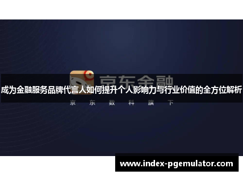 成为金融服务品牌代言人如何提升个人影响力与行业价值的全方位解析
