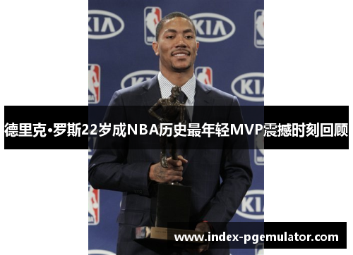 德里克·罗斯22岁成NBA历史最年轻MVP震撼时刻回顾