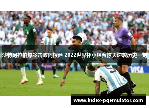 沙特阿拉伯爆冷击败阿根廷 2022世界杯小组赛惊天逆袭历史一刻