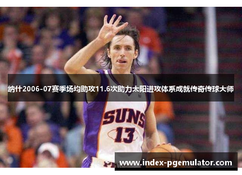 纳什2006-07赛季场均助攻11.6次助力太阳进攻体系成就传奇传球大师