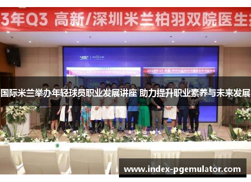 国际米兰举办年轻球员职业发展讲座 助力提升职业素养与未来发展