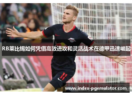 RB莱比锡如何凭借高效进攻和灵活战术在德甲迅速崛起