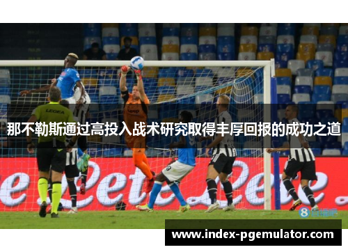 那不勒斯通过高投入战术研究取得丰厚回报的成功之道