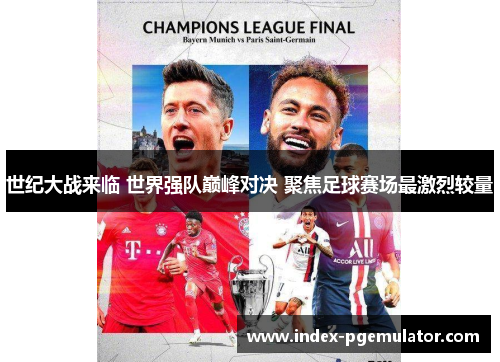 世纪大战来临 世界强队巅峰对决 聚焦足球赛场最激烈较量