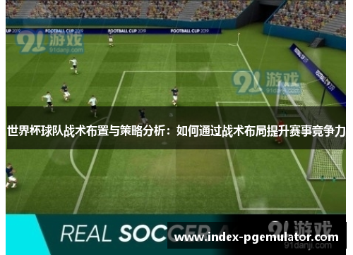 世界杯球队战术布置与策略分析：如何通过战术布局提升赛事竞争力