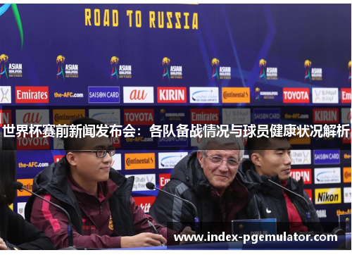 世界杯赛前新闻发布会：各队备战情况与球员健康状况解析