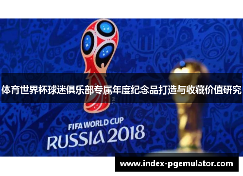 体育世界杯球迷俱乐部专属年度纪念品打造与收藏价值研究