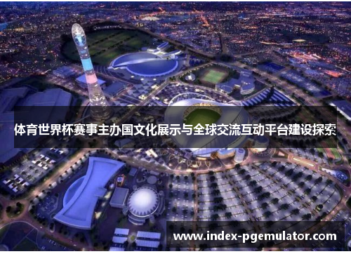 体育世界杯赛事主办国文化展示与全球交流互动平台建设探索