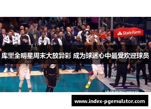 库里全明星周末大放异彩 成为球迷心中最受欢迎球员