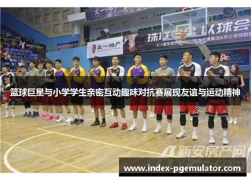 篮球巨星与小学学生亲密互动趣味对抗赛展现友谊与运动精神