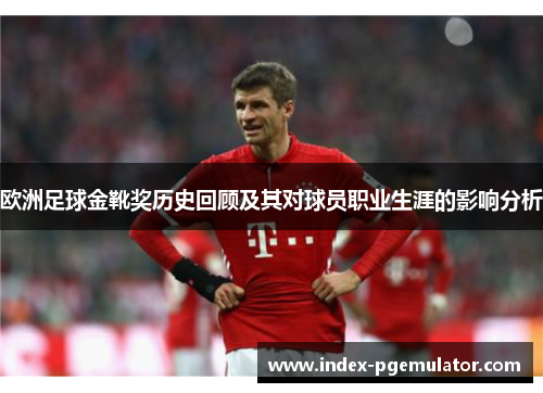 欧洲足球金靴奖历史回顾及其对球员职业生涯的影响分析