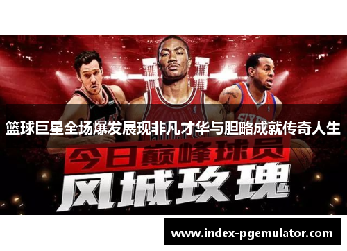篮球巨星全场爆发展现非凡才华与胆略成就传奇人生