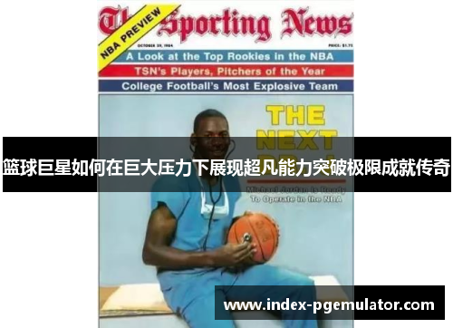 篮球巨星如何在巨大压力下展现超凡能力突破极限成就传奇