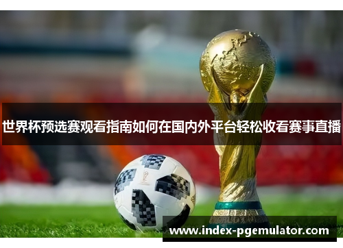 世界杯预选赛观看指南如何在国内外平台轻松收看赛事直播