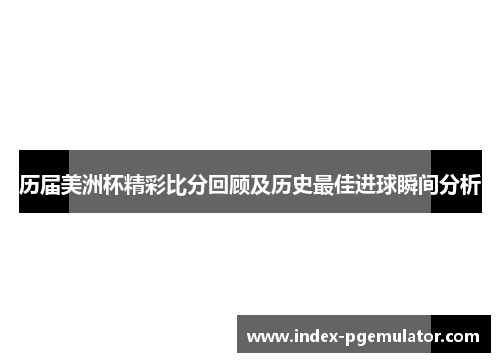 历届美洲杯精彩比分回顾及历史最佳进球瞬间分析