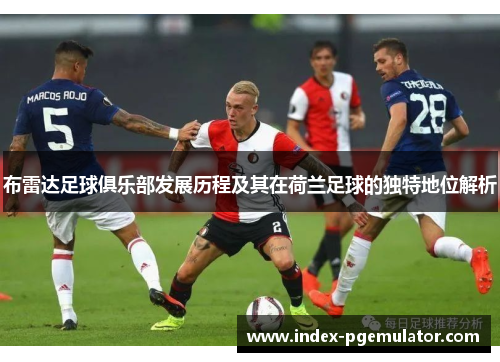 布雷达足球俱乐部发展历程及其在荷兰足球的独特地位解析