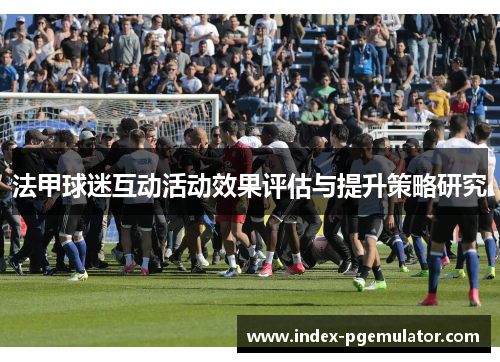法甲球迷互动活动效果评估与提升策略研究