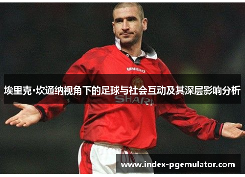 埃里克·坎通纳视角下的足球与社会互动及其深层影响分析