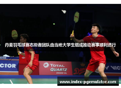 丹麦羽毛球赛志愿者团队由当地大学生组成推动赛事顺利进行