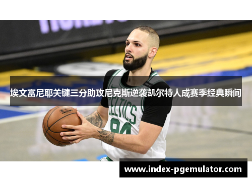 埃文富尼耶关键三分助攻尼克斯逆袭凯尔特人成赛季经典瞬间