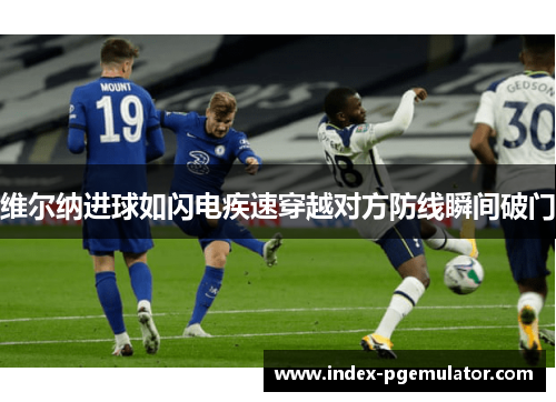 维尔纳进球如闪电疾速穿越对方防线瞬间破门
