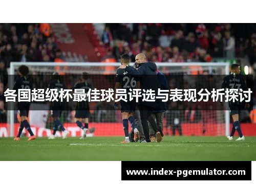 各国超级杯最佳球员评选与表现分析探讨
