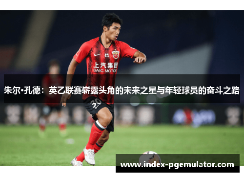 朱尔·孔德：英乙联赛崭露头角的未来之星与年轻球员的奋斗之路