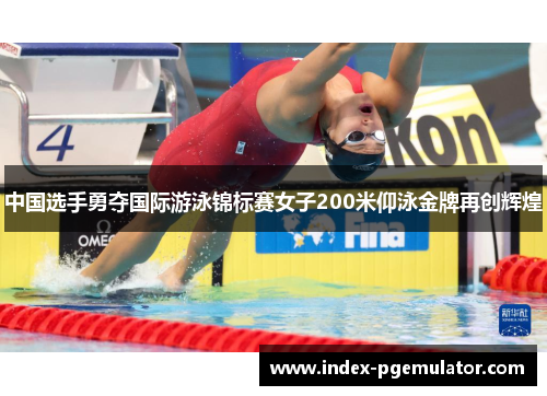 中国选手勇夺国际游泳锦标赛女子200米仰泳金牌再创辉煌