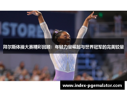拜尔斯体操大赛精彩回顾：年轻力量崛起与世界冠军的完美较量