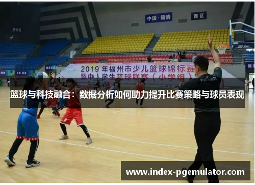 篮球与科技融合：数据分析如何助力提升比赛策略与球员表现