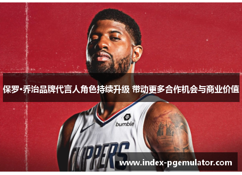 保罗·乔治品牌代言人角色持续升级 带动更多合作机会与商业价值