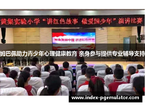 姆巴佩助力青少年心理健康教育 亲身参与提供专业辅导支持