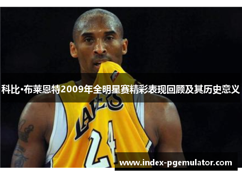 科比·布莱恩特2009年全明星赛精彩表现回顾及其历史意义