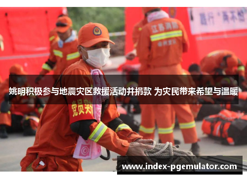 姚明积极参与地震灾区救援活动并捐款 为灾民带来希望与温暖