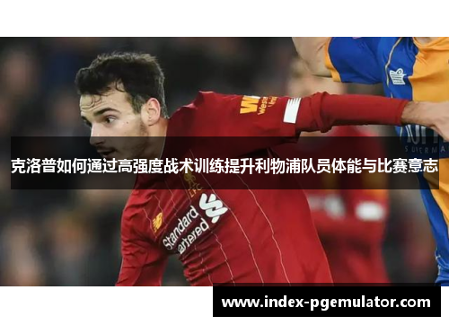 克洛普如何通过高强度战术训练提升利物浦队员体能与比赛意志