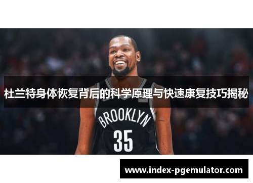 杜兰特身体恢复背后的科学原理与快速康复技巧揭秘