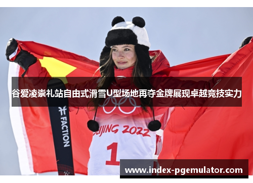 谷爱凌崇礼站自由式滑雪U型场地再夺金牌展现卓越竞技实力