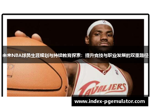 未来NBA球员生涯规划与持续教育探索：提升竞技与职业发展的双重路径
