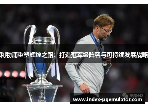 利物浦重塑辉煌之路：打造冠军级阵容与可持续发展战略