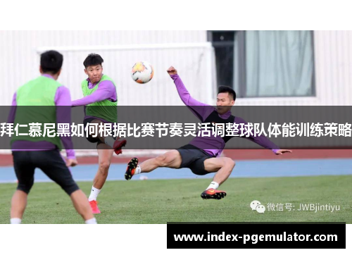 拜仁慕尼黑如何根据比赛节奏灵活调整球队体能训练策略