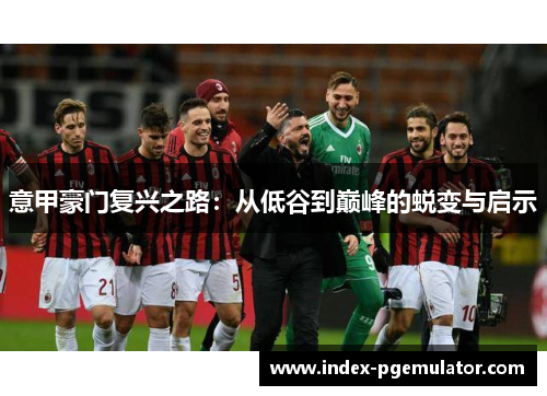 意甲豪门复兴之路：从低谷到巅峰的蜕变与启示