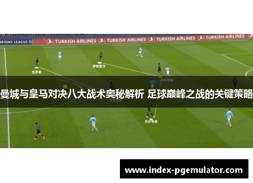 曼城与皇马对决八大战术奥秘解析 足球巅峰之战的关键策略