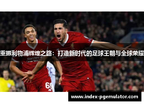 重振利物浦辉煌之路：打造新时代的足球王朝与全球荣耀