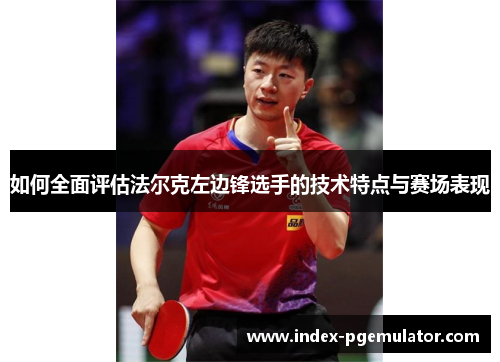 如何全面评估法尔克左边锋选手的技术特点与赛场表现