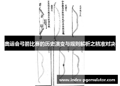 奥运会弓箭比赛的历史演变与规则解析之精准对决
