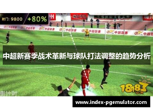 中超新赛季战术革新与球队打法调整的趋势分析